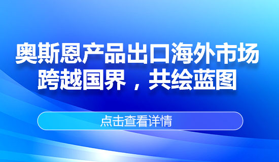 奧斯恩產(chǎn)品出口海外市場(chǎng)，跨越國(guó)界，共繪藍(lán)圖
